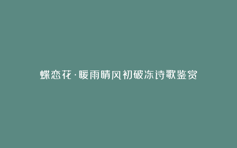 蝶恋花·暖雨晴风初破冻诗歌鉴赏