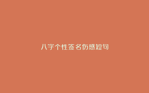 八字个性签名伤感短句