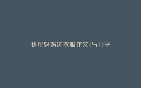 我帮妈妈洗衣服作文150字