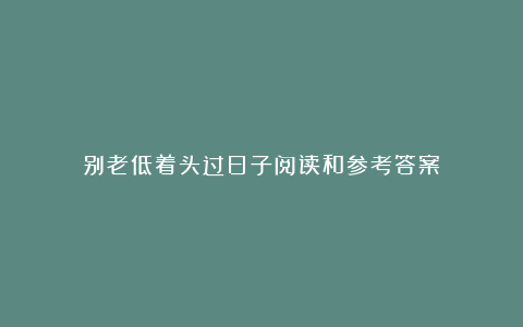 别老低着头过日子阅读和参考答案