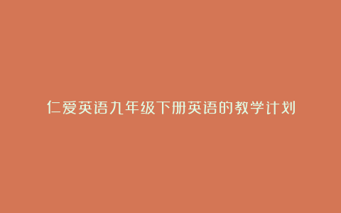 仁爱英语九年级下册英语的教学计划