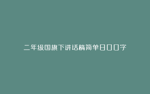 二年级国旗下讲话稿简单800字