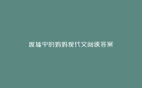 废墟中的妈妈现代文阅读答案