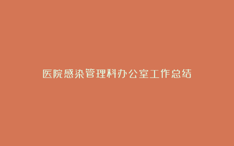 医院感染管理科办公室工作总结