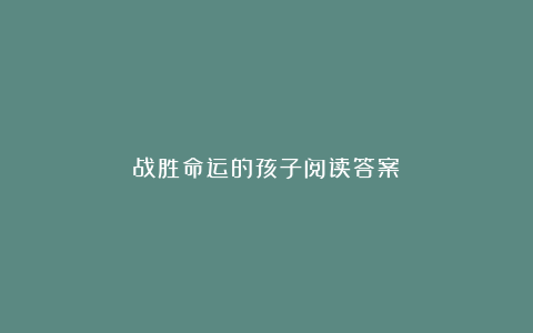 战胜命运的孩子阅读答案