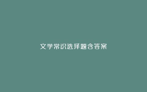 文学常识选择题含答案