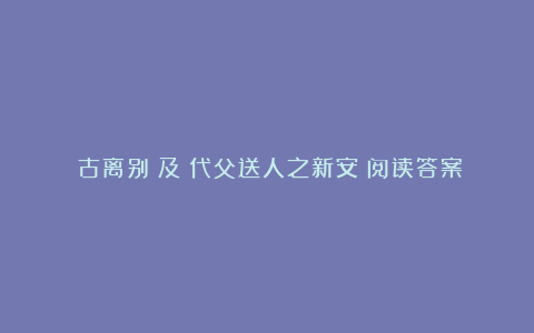 《古离别》及《代父送人之新安》阅读答案对比赏析