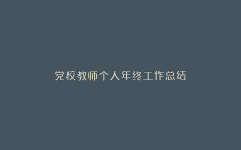 党校教师个人年终工作总结