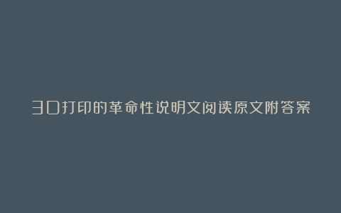 3D打印的革命性说明文阅读原文附答案