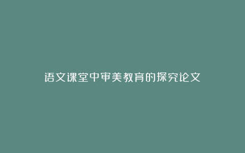 语文课堂中审美教育的探究论文