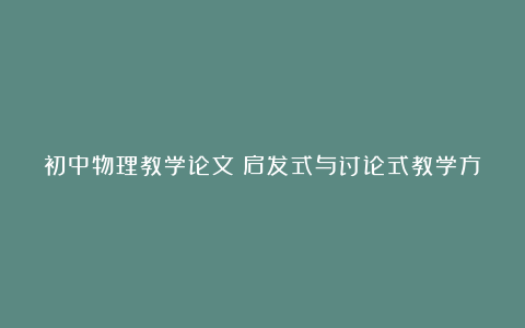 初中物理教学论文：启发式与讨论式教学方法研究