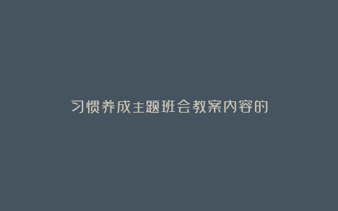 习惯养成主题班会教案内容的