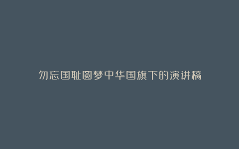 勿忘国耻圆梦中华国旗下的演讲稿