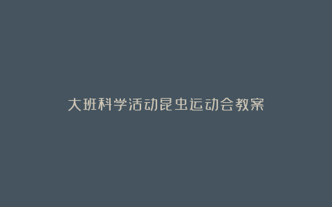 大班科学活动昆虫运动会教案