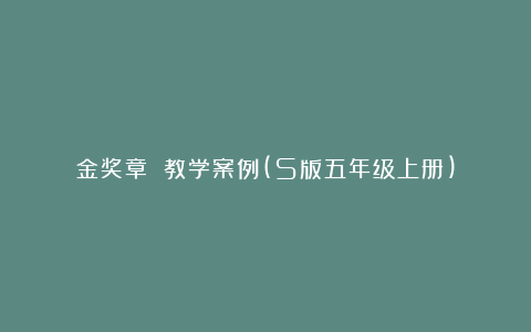 金奖章 教学案例(S版五年级上册)