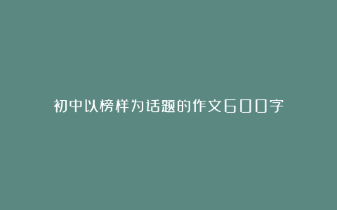 初中以榜样为话题的作文600字