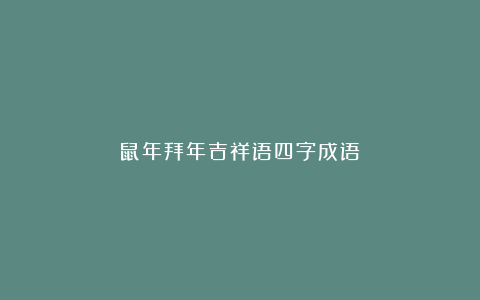 鼠年拜年吉祥语四字成语