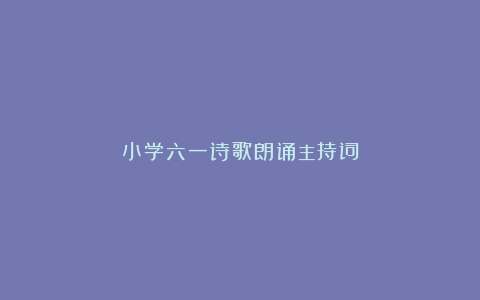 小学六一诗歌朗诵主持词