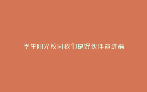 学生阳光校园我们是好伙伴演讲稿