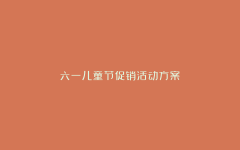 六一儿童节促销活动方案