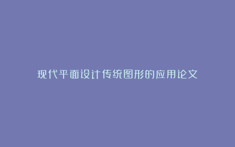 现代平面设计传统图形的应用论文