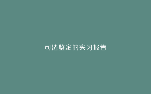 司法鉴定的实习报告