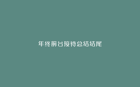 年终前台接待总结结尾