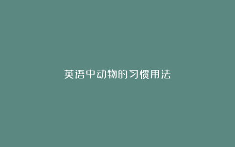 英语中动物的习惯用法