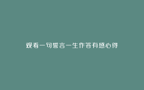 观看一句誓言一生作答有感心得