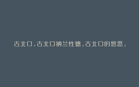 古北口,古北口纳兰性德,古北口的意思,古北口赏析