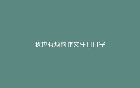 我也有烦恼作文400字