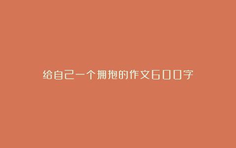 给自己一个拥抱的作文600字