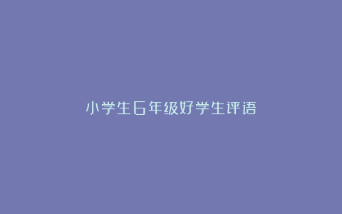 小学生6年级好学生评语