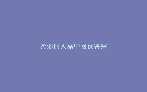 柔弱的人高中阅读答案