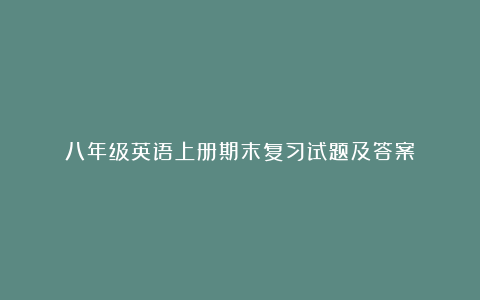 八年级英语上册期末复习试题及答案