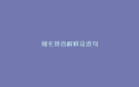 细毛拼音解释及造句