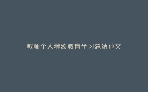 教师个人继续教育学习总结范文