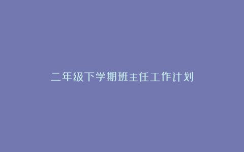 二年级下学期班主任工作计划