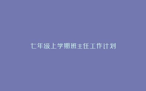 七年级上学期班主任工作计划