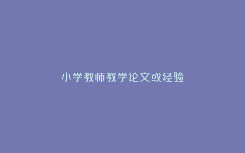 小学教师教学论文或经验