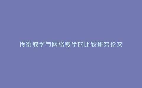 传统教学与网络教学的比较研究论文