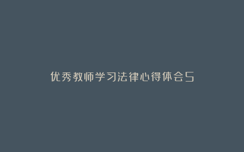 优秀教师学习法律心得体会5