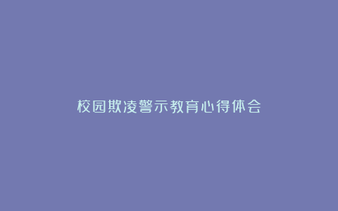 校园欺凌警示教育心得体会