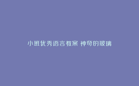 小班优秀语言教案《神奇的玻璃》