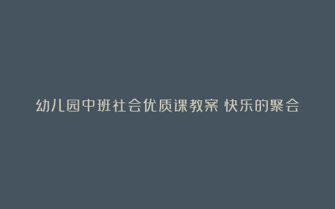 幼儿园中班社会优质课教案《快乐的聚会》含反思