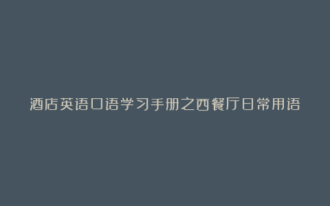 酒店英语口语学习手册之西餐厅日常用语