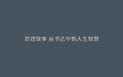 哲理故事：从书法中悟人生智慧