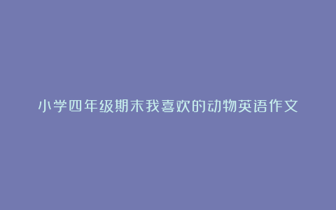 小学四年级期末我喜欢的动物英语作文