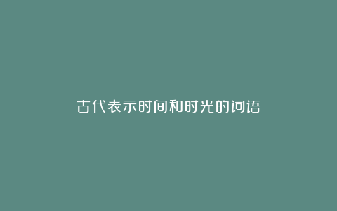 古代表示时间和时光的词语