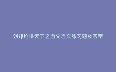 刘邦论得天下之道文言文练习题及答案